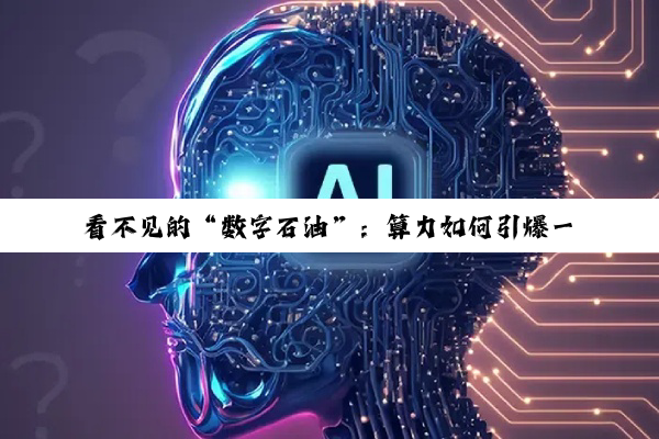 看不见的“数字石油”:算力如何引爆一场新的国家竞赛?