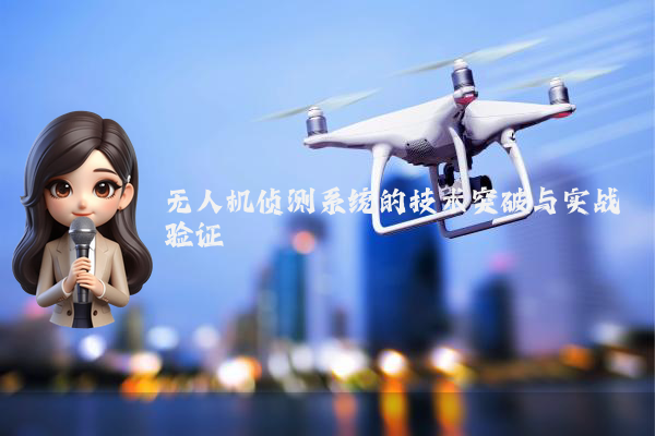 无人机侦测系统的技术突破与实战验证