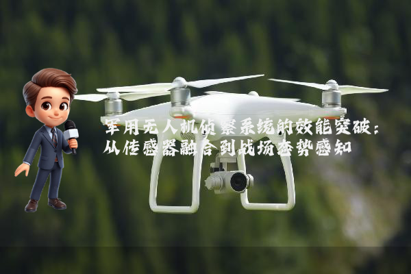 军用无人机侦察系统的效能突破：从传感器融合到战场态势感知
