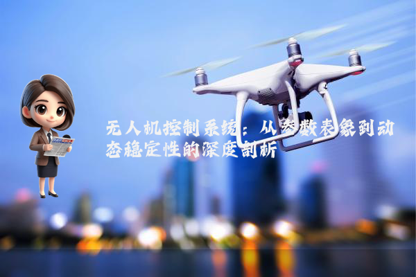 无人机控制系统:从参数表象到动态稳定性的深度剖析